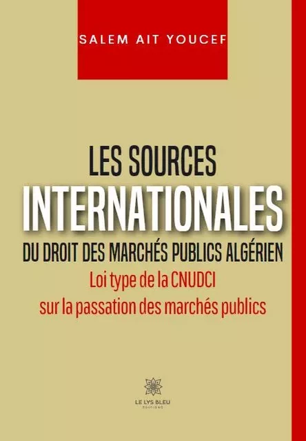 Les sources internationales du droit des marchés publics algérien - Loi type de la CNUDCI sur la passation des marchés publics - Salem AITYOUCEF - LE LYS BLEU