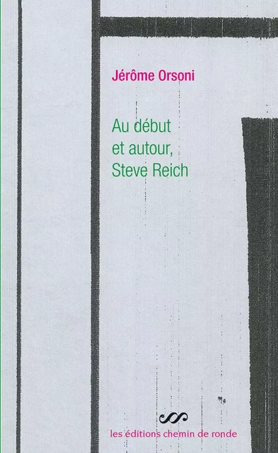 Au début et autour, Steve Reich - une pure fiction - Jérôme Orsoni - CHEMIN DE RONDE