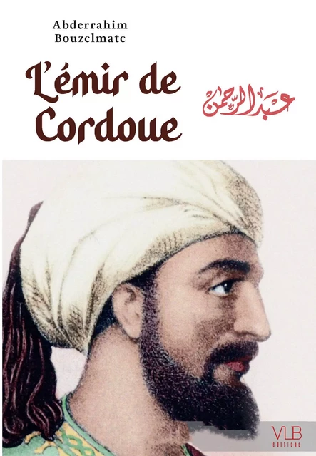 L'Emir de Cordoue  - Ou la fabuleuse EpopEe d Abd al-Rahman Ad-DAkhil -  ABDERRAHIM BOUZELMAT - VICTOR LE BRUN