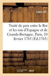 Traité de paix entre le Roi, le roi d'Espagne, le roi de la Grande-Bretagne. Paris, 10 février 1763