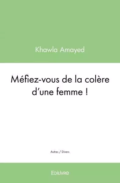 Méfiez vous de la colère d'une femme ! - Khawla Amayed - EDILIVRE