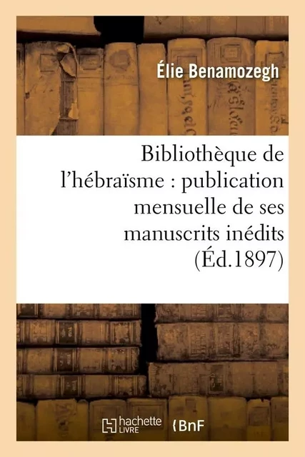 Bibliothèque de l'hébraïsme : publication mensuelle de ses manuscrits inédits (Éd.1897) - Elie Benamozegh - HACHETTE BNF