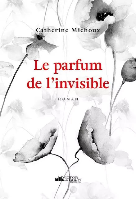 Le parfum de l'invisible - roman - Catherine Michoux - VICTOR LE BRUN