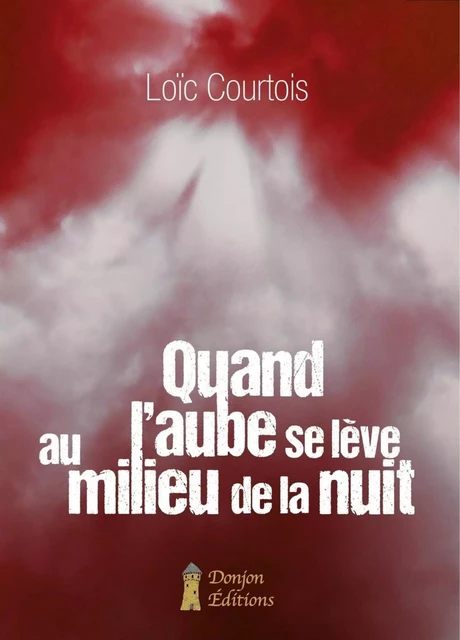 QUAND L'AUBE SE LÈVE AU MILIEU DE LA NUIT - Loïc COURTOIS - DONJON