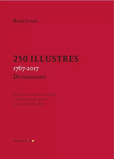 250 Illustres, 1767-2017 - De l'École royale gratuite de dessin à l'École nationale supérieure des A - René Lesné - ENSAD 75