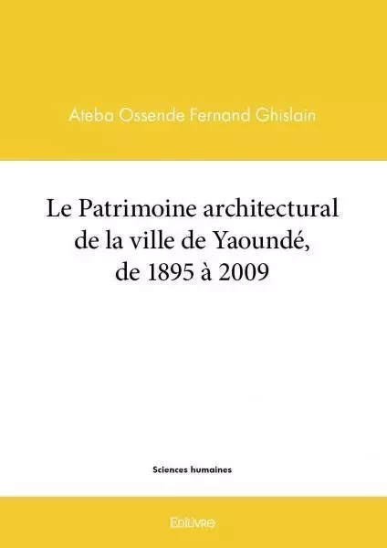 Le patrimoine architectural de la ville de yaoundé, de 1895 à 2009 - Fernand Ghislain Ateba Ossendé - EDILIVRE