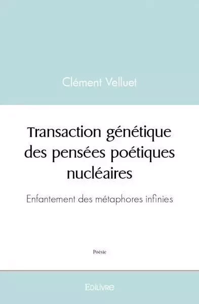 Transaction génétique des pensées poétiques nucléaires - Clément Velluet - EDILIVRE