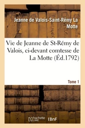 Vie de Jeanne de St-Rémy de Valois, ci-devant comtesse de La Motte. Tome 1