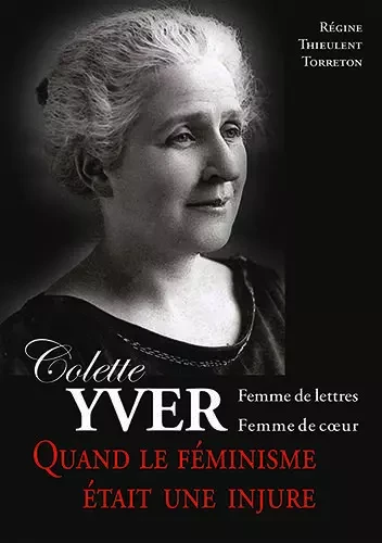 Colette Yver, Femme de lettres, femme de cœur - Régine Thieulent-Torréton - WOOZ EDITIONS