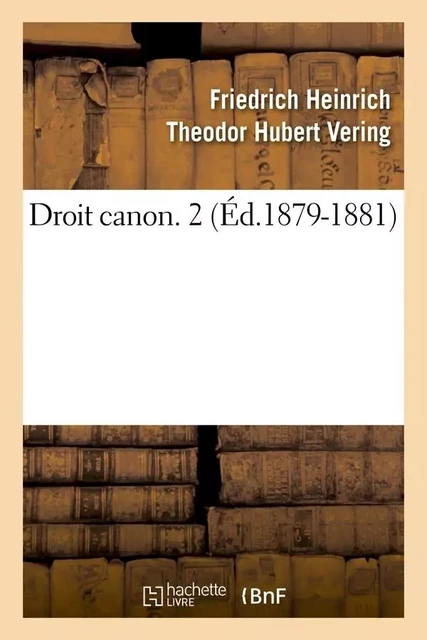 Droit canon. 2 (Éd.1879-1881) - Friedrich Heinrich Theodor Hubert Vering - HACHETTE BNF