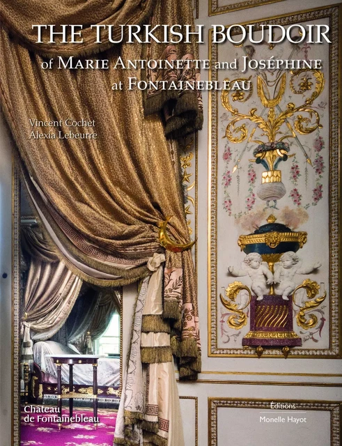 The Turkish Boudoir of Marie Antoinette and Joséphine at Fontainebleau - Vincent Cochet, Alexia Lebeurre - Monelle Hayot Éditions