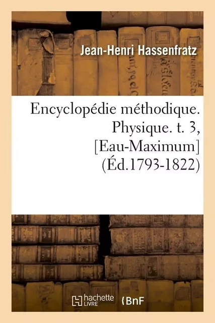 Encyclopédie méthodique. Physique. t. 3, [Eau-Maximum] (Éd.1793-1822) - Jean-Henri Hassenfratz - HACHETTE BNF