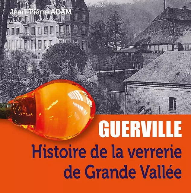 Guerville, histoire de la verrerie de Grande Vallée - Jean-Pierre Adam - WOOZ EDITIONS