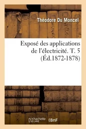 Exposé des applications de l'électricité. T. 5 (Éd.1872-1878)