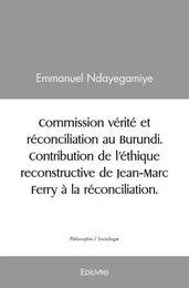 Commission vérité et réconciliation au burundi.  contribution de l’éthique reconstructive de jean marc ferry à la réconciliation.