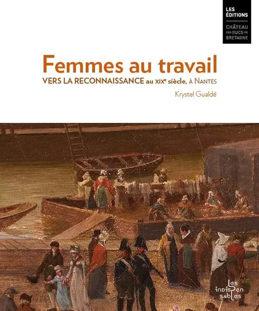 Femmes au travail. Vers la reconnaissance au 19e siècle, à Nantes - Krystel Gualdé - DUCS BRETAGNE