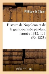 Histoire de Napoléon et de la grande-armée pendant l'année 1812. T. 1 (Éd.1825)