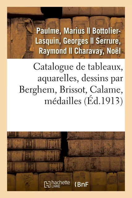 Catalogue de tableaux, aquarelles, dessins par Berghem, Brissot, Calame, médailles grecques - Marius Paulme, Georges Bottolier-Lasquin, Raymond Serrure, Noël Charavay - HACHETTE BNF