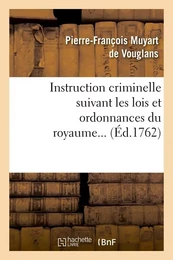 Instruction criminelle suivant les lois et ordonnances du royaume (Éd.1762)