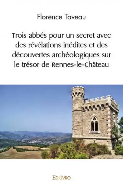 Trois abbés pour un secret avec des révélations inédites et des découvertes archéologiques sur le trésor de rennes le château - Florence Taveau - Edilivre