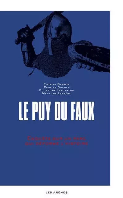 Le Puy du Faux - Enquête sur un parc qui déforme l'histoire - Florian Besson, Pauline Ducret, Guillaume Lancereau, Mathilde Larrère - Groupe Margot