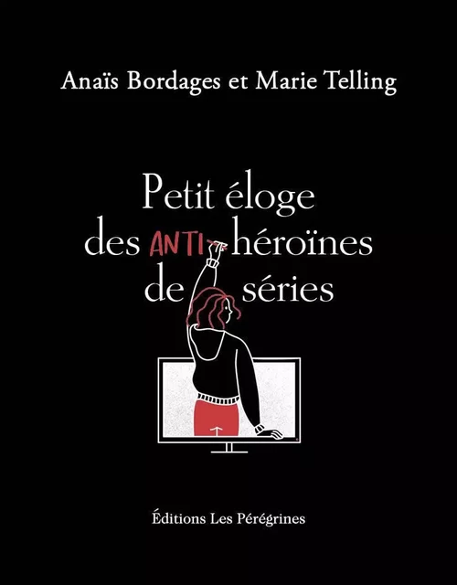 Petit éloge des anti-héroïnes de séries - Marie TELLING, Anaïs BORDAGES - LES PEREGRINES