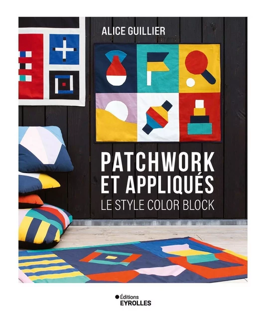 Patchwork et appliqués Le style color block - Alice Guillier - EYROLLES