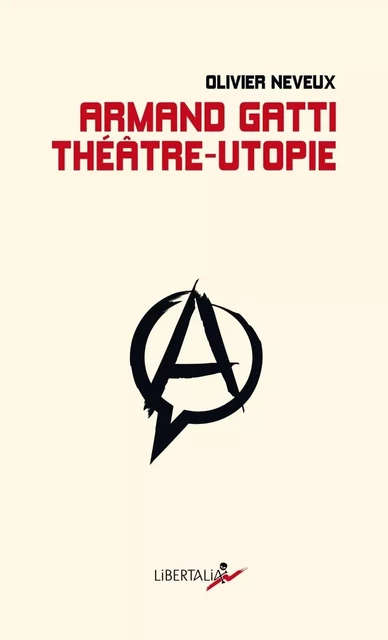 Armand Gatti, théâtre-utopie - Olivier NEVEUX - LIBERTALIA