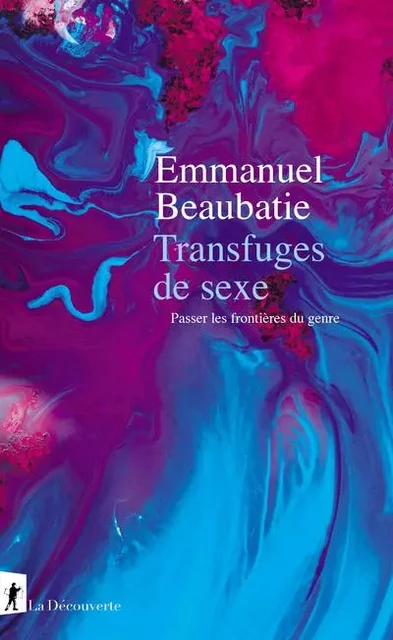 Transfuges de sexe - Passer les frontières du genre - Emmanuel Beaubatie - La Découverte