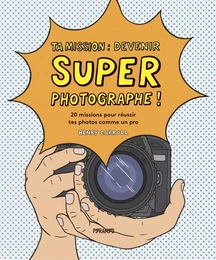 Ta mission : super photographe!- 20 missions pour réussir te