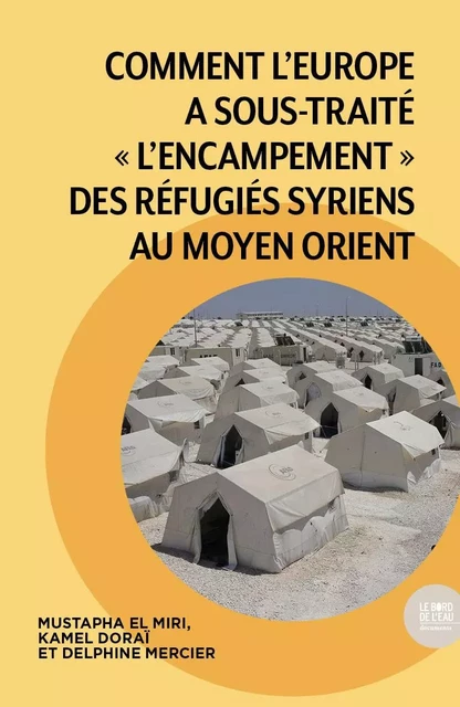 Comment l'Europe a sous-traité "l'encampement" des réfugiés syriens au Moyen Orient - Mustapha El Miri, Kamel Doraï, Delphine Mercier - BORD DE L EAU