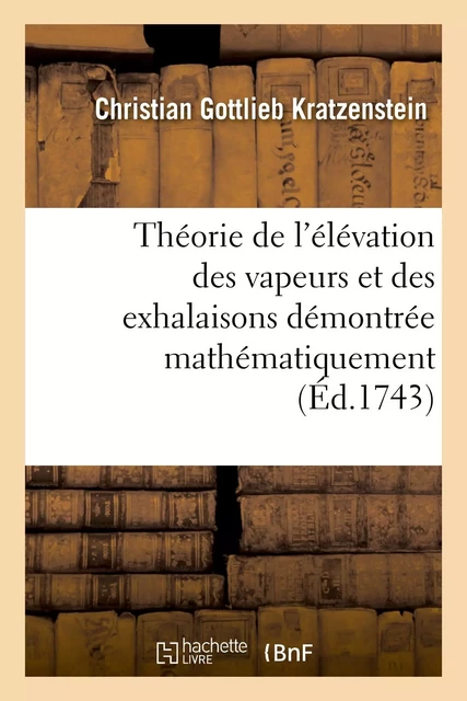 Théorie de l'élévation des vapeurs et des exhalaisons démontrée mathématiquement - Christian Gottlieb Kratzenstein - HACHETTE BNF