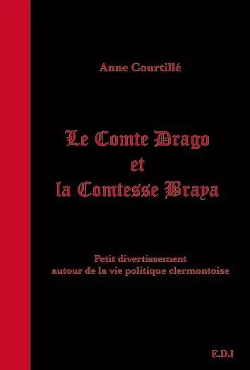 LE COMTE DRAGO ET LA COMTESSE BRAYA petit divertissement autour de la vie politique clermontoise - Courtillé Anne - EDICENTRE