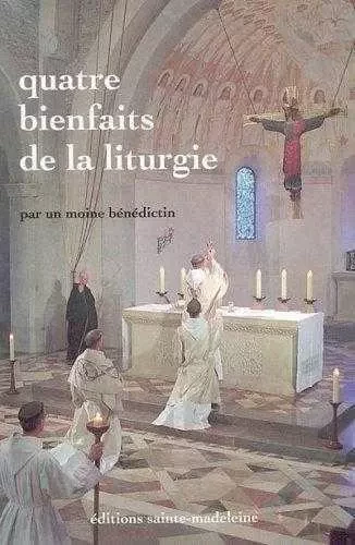 Quatre bienfaits de la liturgie -  Un moine bénédictin - STE MADELEINE