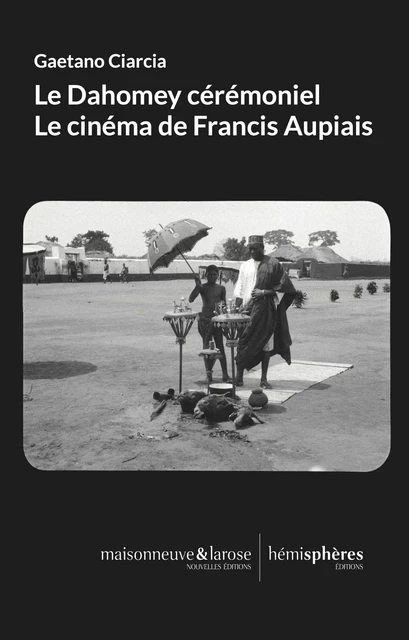 Le Dahomey cérémoniel. Le cinéma de Francis Aupiais - Gaetano CIARCIA - HEMISPHERES