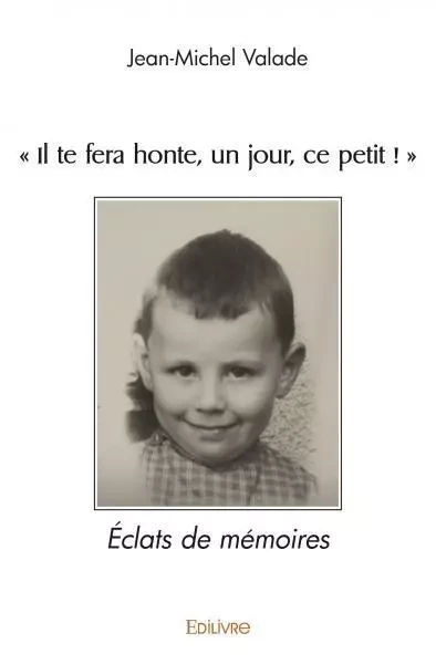 "il te fera honte, un jour, ce petit !" - Jean-Michel Valade - EDILIVRE