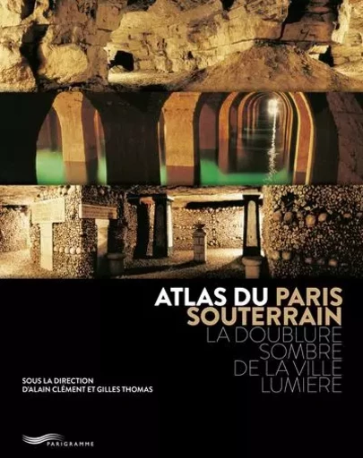 Atlas du Paris souterrain - La doublure sombre de la ville Lumière -  - Parigramme