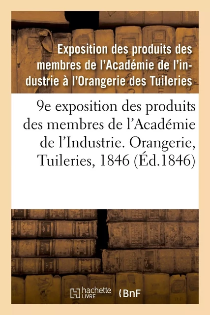 9e exposition des produits des membres de l'Académie de l'Industrie. Orangerie, Tuileries, 1846 -  Exposition des produits des membres de l'Académie de l'industrie à l'Orangerie des Tuileries - HACHETTE BNF