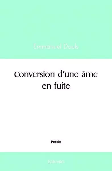 Conversion d'une âme en fuite - Emmanuel Douls - EDILIVRE