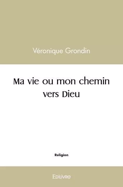 Ma vie ou mon chemin vers dieu - Véronique Grondin - Edilivre