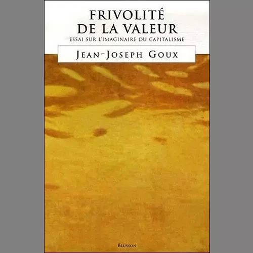 Frivolité de la valeur. Essai sur l'imaginaire du capitalisme. - Jean-Joseph Goux - BLUSSON