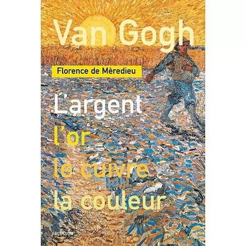 Van Gogh. L'argent, l'or, le cuivre, la couleur - Florence de Mèredieu - BLUSSON