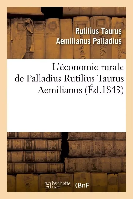 L'économie rurale de Palladius Rutilius Taurus Aemilianus (Éd.1843) - Rutilius Taurus Aemilianus Palladius - HACHETTE BNF