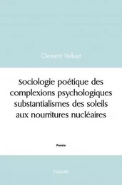 Sociologie poétique des complexions psychologiques substantialismes des soleils aux nourritures nucléaires