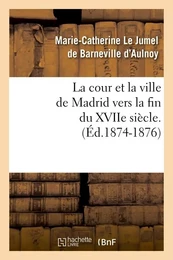 La cour et la ville de Madrid vers la fin du XVIIe siècle. (Éd.1874-1876)