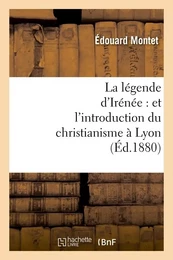 La légende d'Irénée : et l'introduction du christianisme à Lyon (Éd.1880)