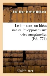 Le bon sens, ou Idées naturelles opposées aux idées surnaturelles (Éd.1774)