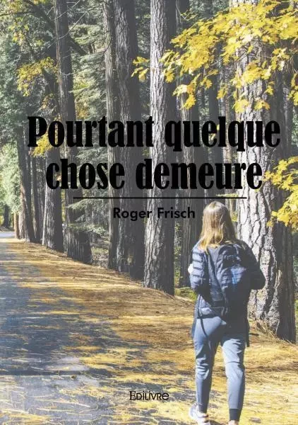 Pourtant quelque chose demeure - Roger Frisch - EDILIVRE