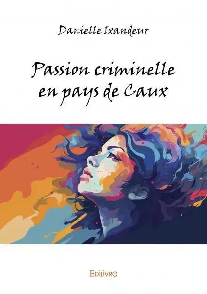 Passion criminelle en pays de caux - Danielle Ixandeur - EDILIVRE