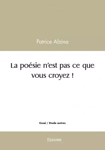 La poésie n'est pas ce que vous croyez ! - Patrice Alzina - EDILIVRE